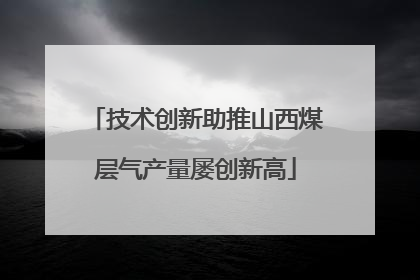 技术创新助推山西煤层气产量屡创新高