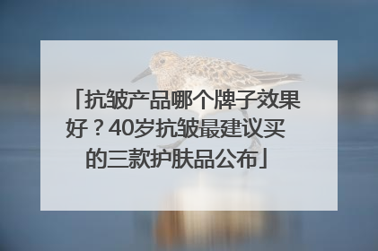 抗皱产品哪个牌子效果好？40岁抗皱最建议买的三款护肤品公布