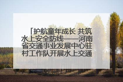 护航童年成长 共筑水上安全防线——河南省交通事业发展中心驻村工作队开展水上交通安全知识进校园活动