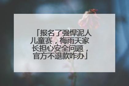 报名了强悍泥人儿童赛，梅雨天家长担心安全问题，官方不退款咋办