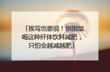 挨骂也要说！别指望喝这种纤体饮料减肥，只怕会越减越肥