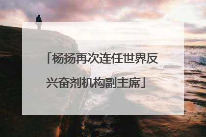 杨扬再次连任世界反兴奋剂机构副主席