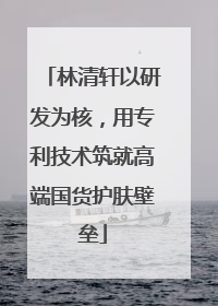 林清轩以研发为核，用专利技术筑就高端国货护肤壁垒