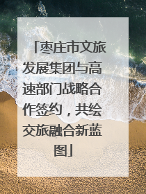 枣庄市文旅发展集团与高速部门战略合作签约，共绘交旅融合新蓝图