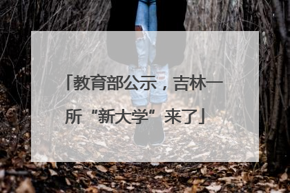 教育部公示，吉林一所“新大学”来了