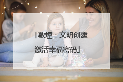 敦煌：文明创建激活幸福密码