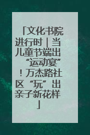 文化书院进行时｜当儿童节端出“运动宴”！万杰路社区“玩”出亲子新花样