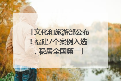 文化和旅游部公布！福建7个案例入选，稳居全国第一