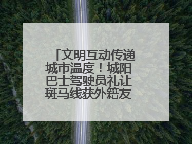 文明互动传递城市温度！城阳巴士驾驶员礼让斑马线获外籍友人鞠躬致谢