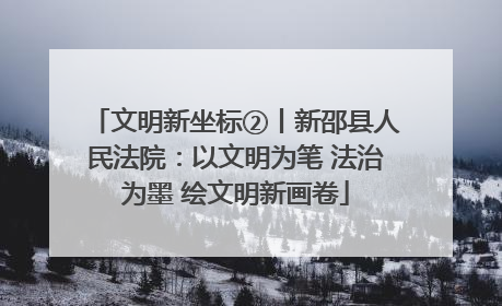 文明新坐标②丨新邵县人民法院：以文明为笔 法治为墨 绘文明新画卷