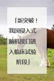 新突破！我国侵入式脑机接口进入临床试验阶段