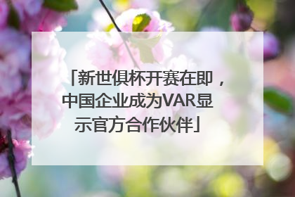 新世俱杯开赛在即，中国企业成为VAR显示官方合作伙伴