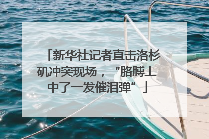 新华社记者直击洛杉矶冲突现场，“胳膊上中了一发催泪弹”