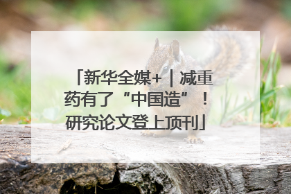 新华全媒+｜减重药有了“中国造”！研究论文登上顶刊