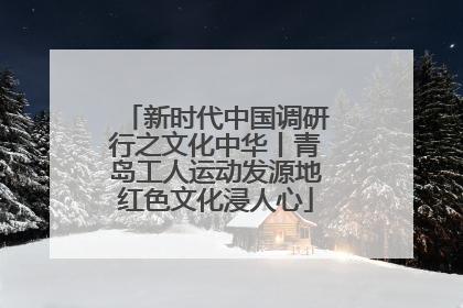 新时代中国调研行之文化中华丨青岛工人运动发源地红色文化浸人心
