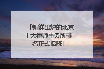 新鲜出炉的北京十大律师事务所排名正式揭晓