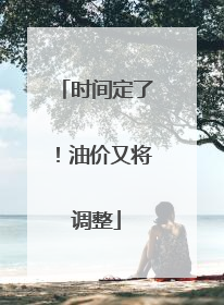 时间定了！油价又将调整