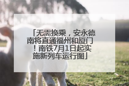 无需换乘，安永德南将直通福州和厦门！南铁7月1日起实施新列车运行图