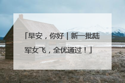 早安，你好｜新一批陆军女飞，全优通过！