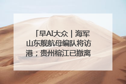早AI大众｜海军山东舰航母编队将访港；贵州榕江已撤离转移群众超4万人