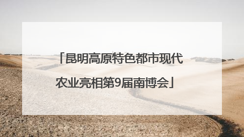 昆明高原特色都市现代农业亮相第9届南博会