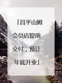 昌平山姆会员店提前交付，预计年底开业