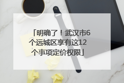 明确了！武汉市6个远城区享有这12个事项定价权限