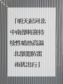 明天起河北中南部将迎持续性晴热高温 北部需防雷雨扰出行
