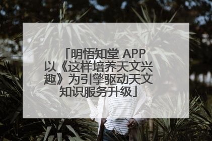 明悟知堂 APP以《这样培养天文兴趣》为引擎驱动天文知识服务升级