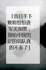 昔日手下败将纷纷进军美加墨，留给中国男足的弱队真的不多了