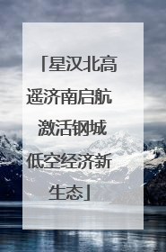 星汉北高遥济南启航 激活钢城低空经济新生态