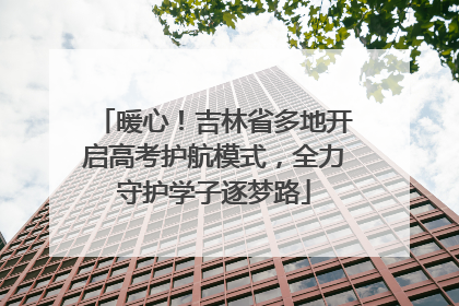 暖心！吉林省多地开启高考护航模式，全力守护学子逐梦路
