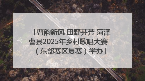 曹韵新风 田野芬芳 菏泽曹县2025年乡村歌唱大赛（东部赛区复赛）举办