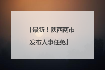 最新！陕西两市发布人事任免