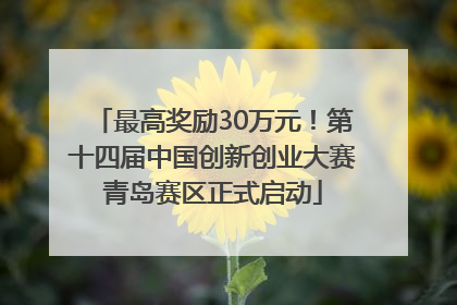 最高奖励30万元！第十四届中国创新创业大赛青岛赛区正式启动