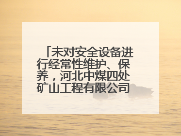 未对安全设备进行经常性维护、保养，河北中煤四处矿山工程有限公司再收罚单
