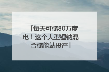 每天可储80万度电！这个大型锂钠混合储能站投产