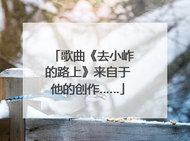 歌曲《去小岞的路上》来自于他的创作……