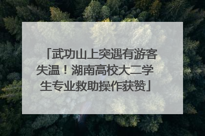 武功山上突遇有游客失温！湖南高校大二学生专业救助操作获赞