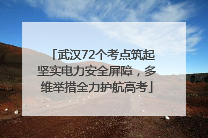 武汉72个考点筑起坚实电力安全屏障，多维举措全力护航高考