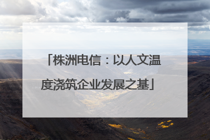 株洲电信：以人文温度浇筑企业发展之基