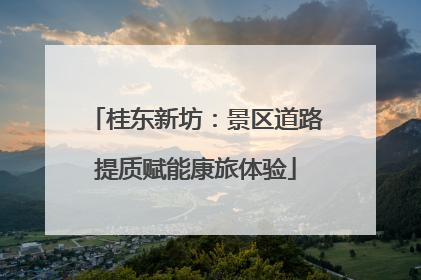 桂东新坊：景区道路提质赋能康旅体验
