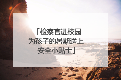 检察官进校园 为孩子的暑期送上安全小贴士
