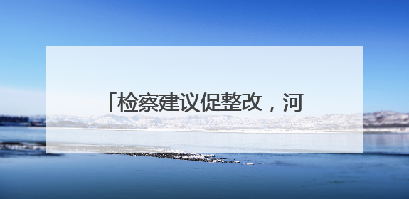 检察建议促整改，河道里的废弃桥墩拆了