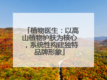 植物医生：以高山植物护肤为核心，系统性构建独特品牌形象