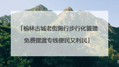 榆林古城老街施行步行化管理 免费摆渡专线便民又利民