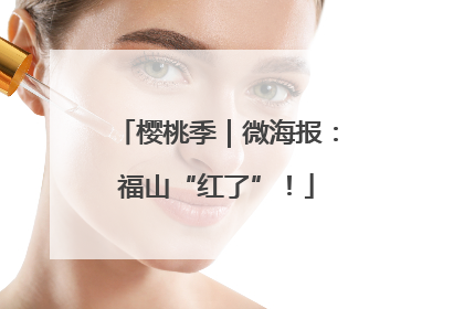 樱桃季｜微海报：福山“红了”！