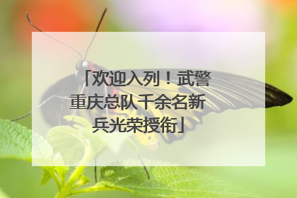 欢迎入列！武警重庆总队千余名新兵光荣授衔