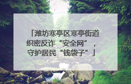潍坊寒亭区寒亭街道织密反诈“安全网”，守护居民“钱袋子”