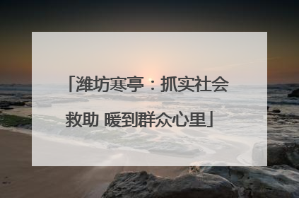 潍坊寒亭：抓实社会救助 暖到群众心里